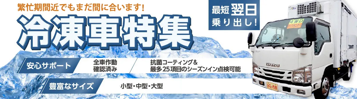 ギフトシーズンの即戦力！冷凍車特集：最短翌日乗り出し!安心サポオート（全車作動確認済み・最多25項目のシーズンイン点検可能）、豊富なサイズ（小型・中型・大型）