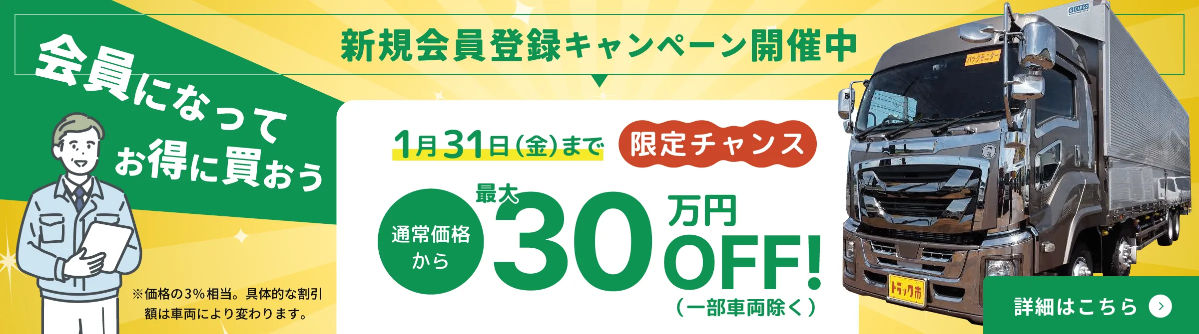 2025年1月31日（金）までトラック市長岡店の一般会員制度をより多くの皆様にご利用いただくため、期間限定で新規会員登録キャンペーンを実施いたします。会員様だけの特別価格が見られて2台目以降も会員特価でご購入いただけます。通常価格から最大30万円OFF！また、次回車検の諸費用0円、新潟県内は陸送無料など特典がたくさんあります。この機会に会員になってお得にご購入ください。